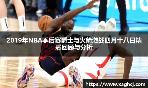 2019年NBA季后赛爵士与火箭激战四月十八日精彩回顾与分析