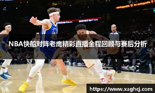 NBA快船对阵老鹰精彩直播全程回顾与赛后分析