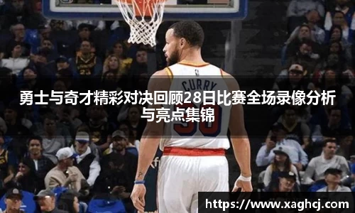 勇士与奇才精彩对决回顾28日比赛全场录像分析与亮点集锦